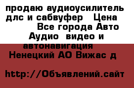 продаю аудиоусилитель длс и сабвуфер › Цена ­ 15 500 - Все города Авто » Аудио, видео и автонавигация   . Ненецкий АО,Вижас д.